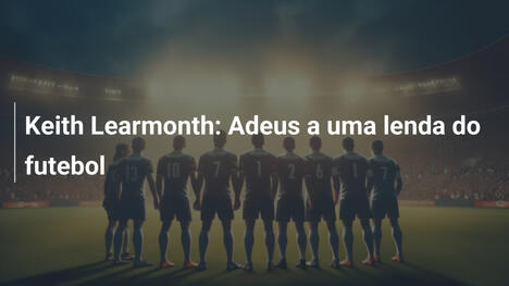 Keith Learmonth: Adeus a uma lenda do futebol