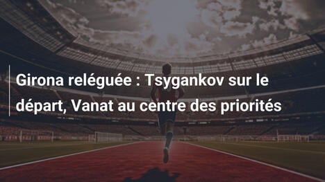 Girona reléguée : Tsygankov sur le départ, Vanat au centre des priorités