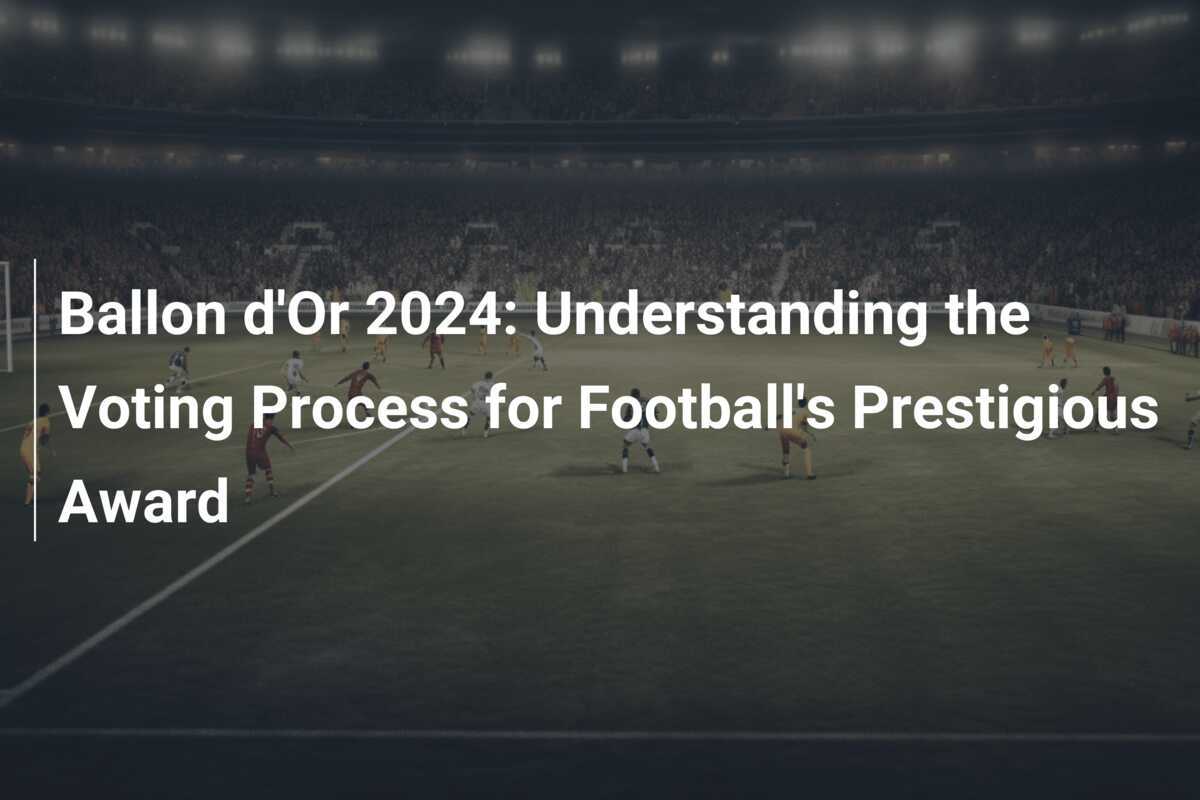 Ballon d'Or 2024 Understanding the Voting Process for Football's