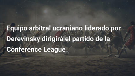 Equipo arbitral ucraniano liderado por Derevinsky dirigirá el partido de la Conference League