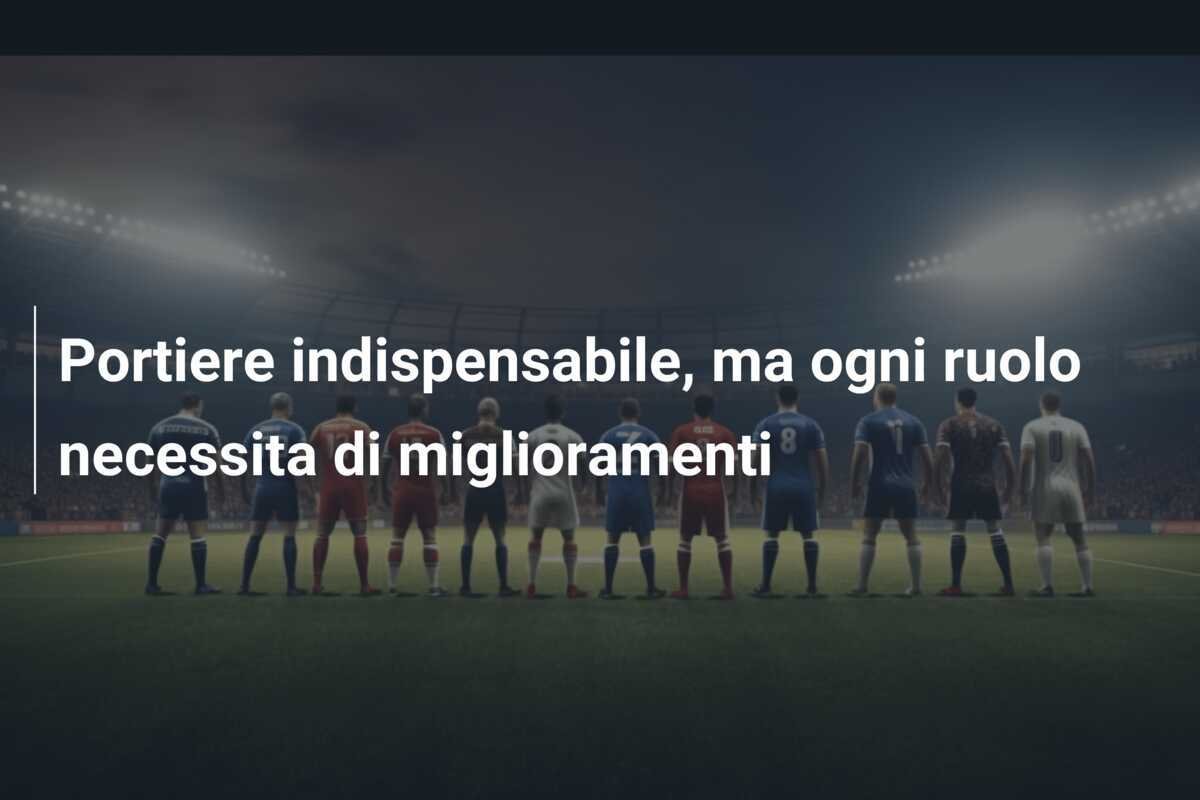 Portiere indispensabile, ma ogni ruolo necessita di miglioramenti