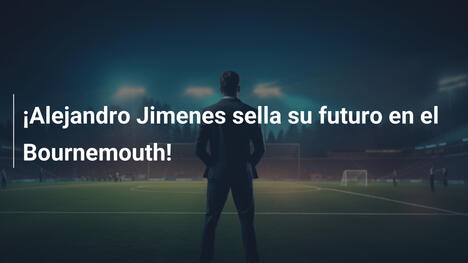 ¡Alejandro Jimenes sella su futuro en el Bournemouth!