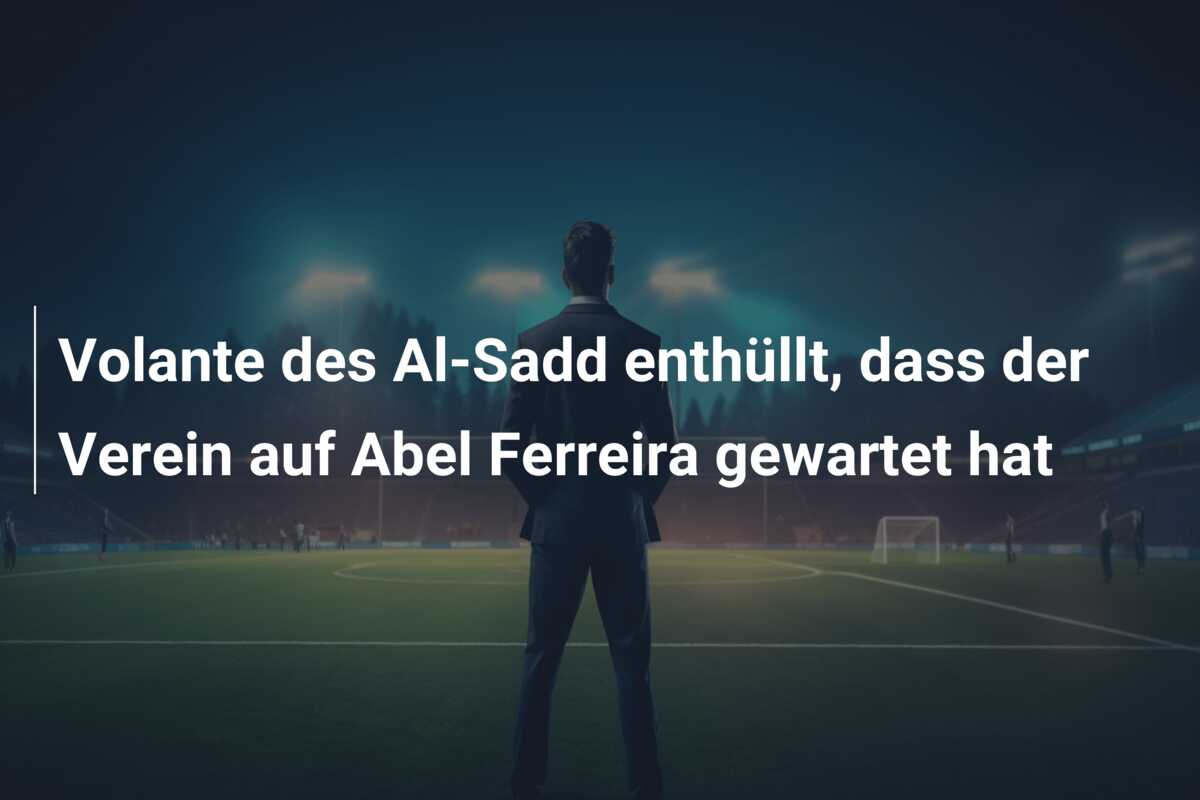 Volante des Al-Sadd enthüllt, dass der Verein auf Abel Ferreira gewartet hat