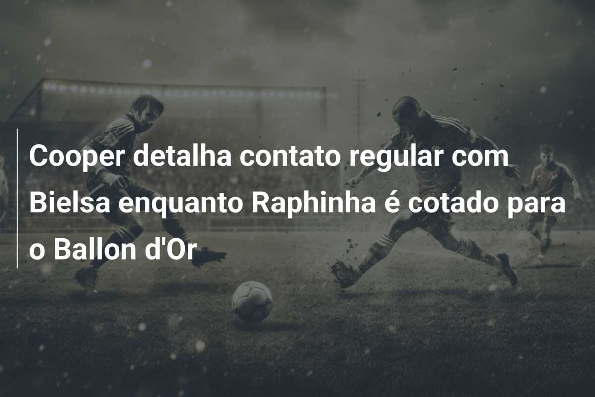 Cooper detalha contato regular com Bielsa enquanto Raphinha é cotado para o Ballon d'Or