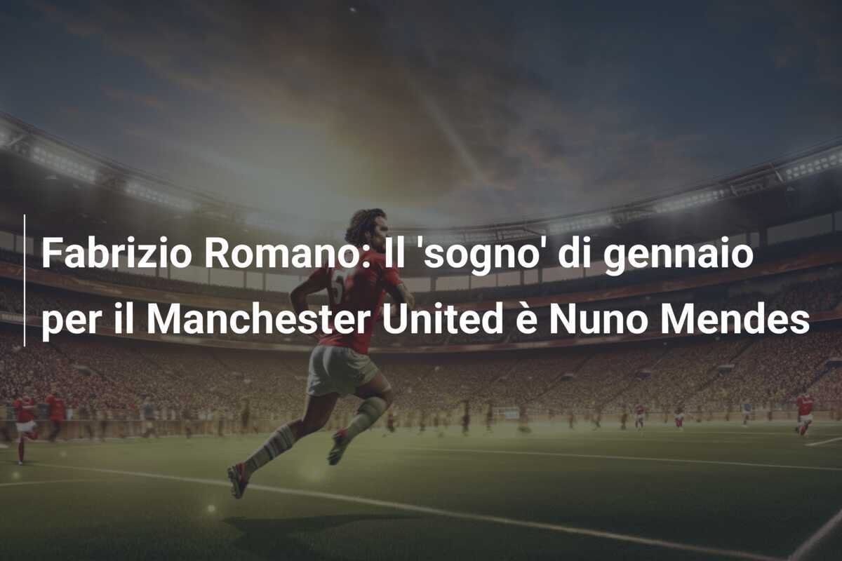 Fabrizio Romano: Il 'sogno' di gennaio per il Manchester United è Nuno Mendes