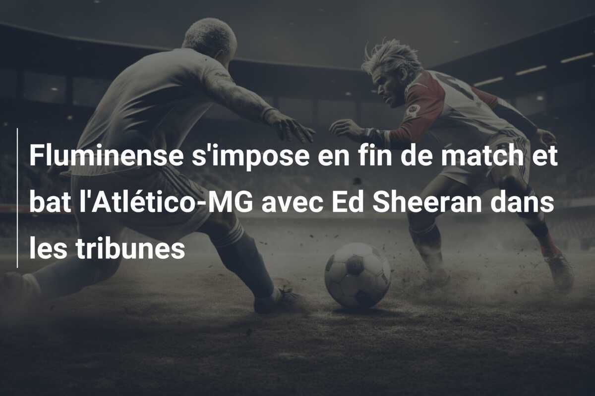 Fluminense s'impose en fin de match et bat l'Atlético-MG avec Ed Sheeran dans les tribunes