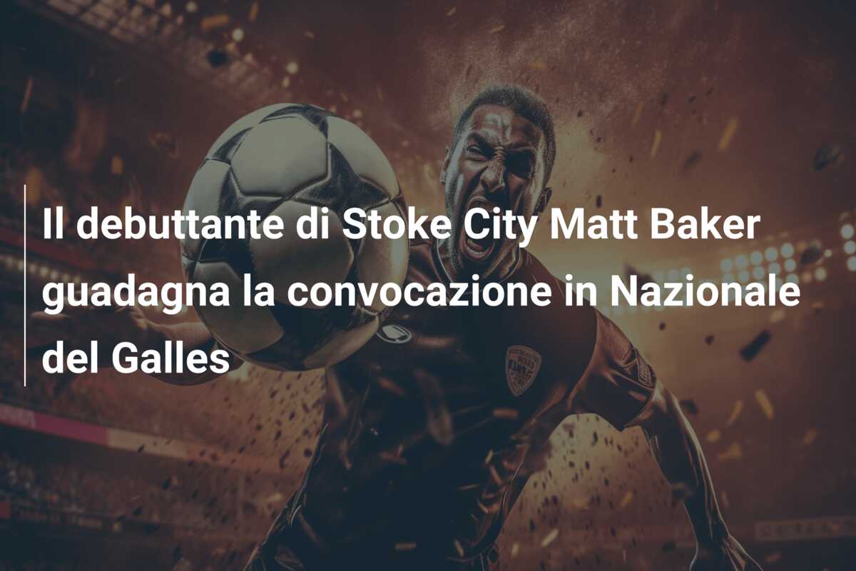 Il debuttante di Stoke City Matt Baker guadagna la convocazione in Nazionale del Galles