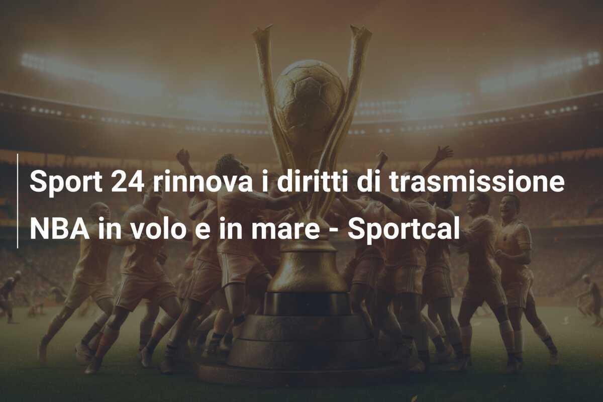 Sport 24 rinnova i diritti di trasmissione NBA in volo e in mare - Sportcal