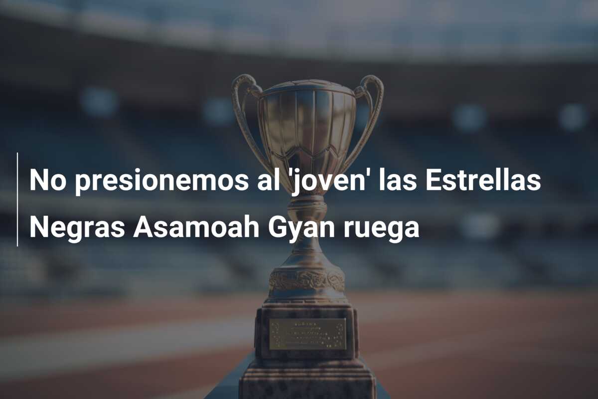 No presionemos al ‘joven’ las Estrellas Negras Asamoah Gyan ruega