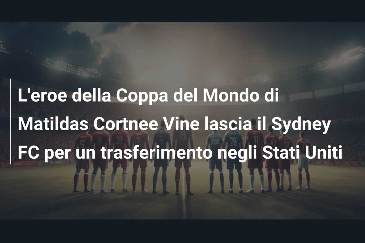 L’eroe della Coppa del Mondo di Matildas Cortnee Vine lascia il Sydney FC per un trasferimento negli Stati Uniti