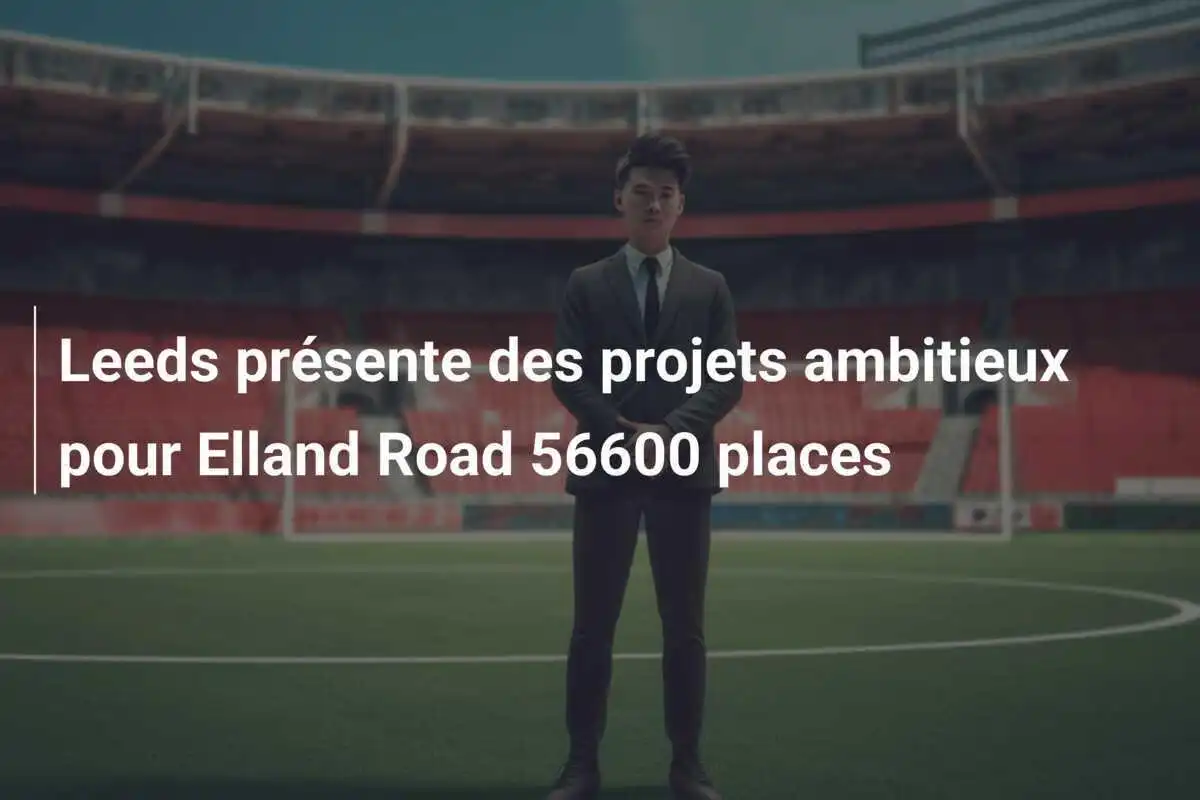 Leeds présente des projets ambitieux pour Elland Road 56600 places