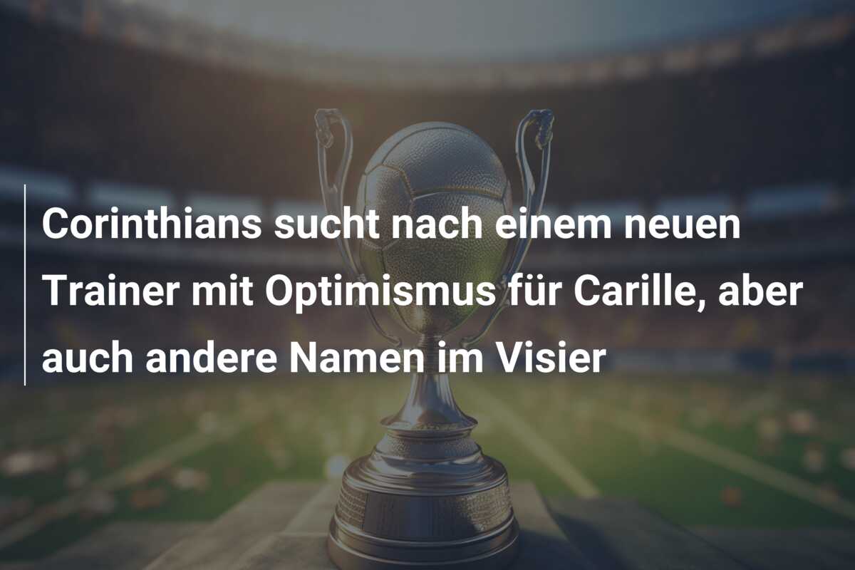 Corinthians sucht nach einem neuen Trainer mit Optimismus für Carille, aber auch andere Namen im Visier