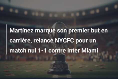 Martínez marque son premier but en carrière, relance NYCFC pour un match nul 1-1 contre Inter Miami
