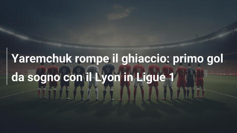 Yaremchuk rompe il ghiaccio: primo gol da sogno con il Lyon in Ligue 1