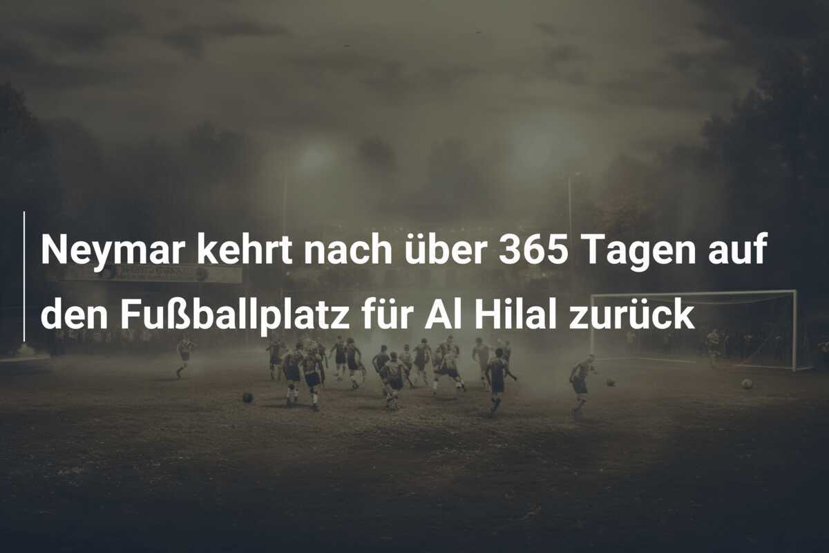 Neymar kehrt nach über 365 Tagen auf den Fußballplatz für Al Hilal zurück