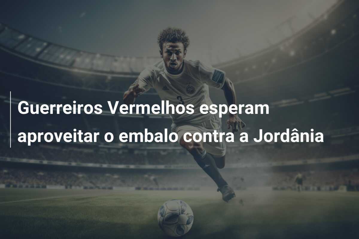 Guerreiros Vermelhos esperam aproveitar o embalo contra a Jordânia