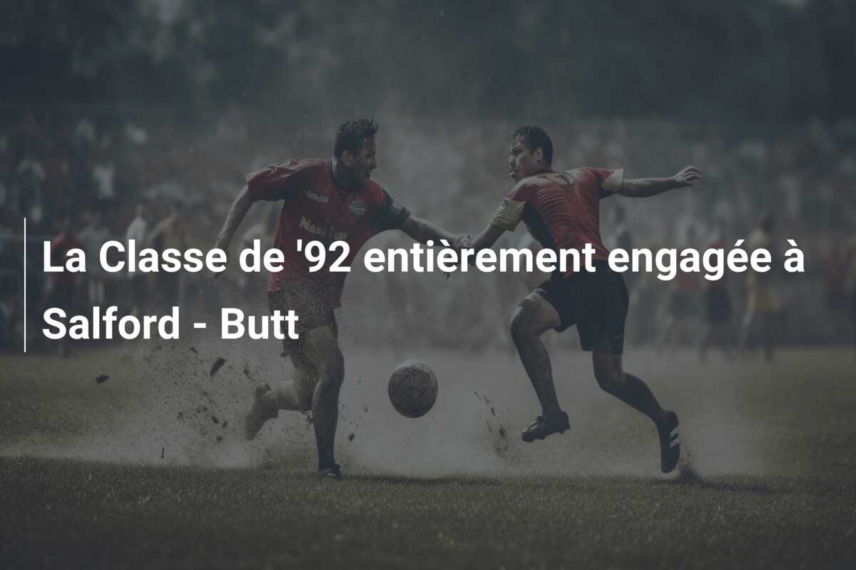 La Classe de ’92 entièrement engagée à Salford – Butt