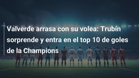 Valverde arrasa con su volea: Trubín sorprende y entra en el top 10 de goles de la Champions