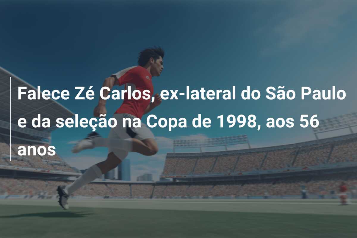 Falece Zé Carlos, ex-lateral do São Paulo e da seleção na Copa de 1998, aos 56 anos