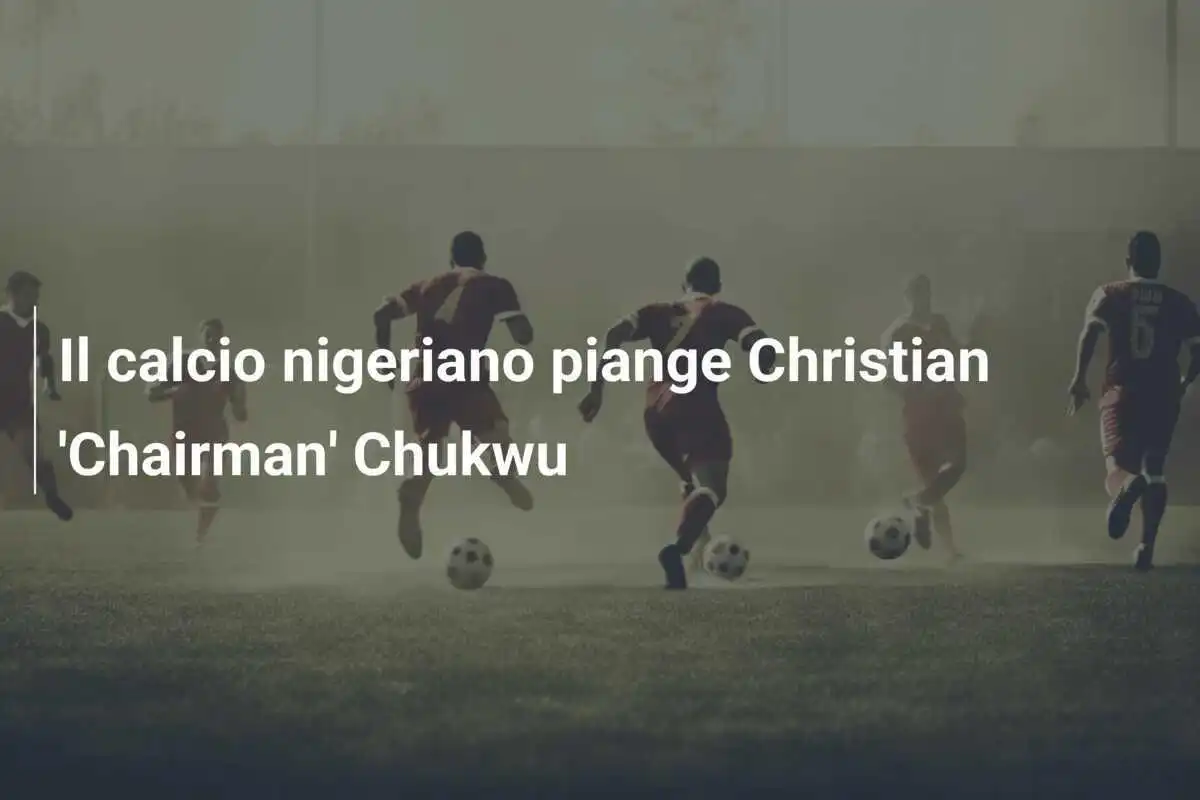 Il calcio nigeriano piange Christian 'Chairman' Chukwu