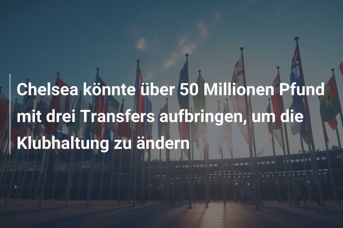 Chelsea könnte über 50 Millionen Pfund mit drei Transfers aufbringen, um die Klubhaltung zu ändern