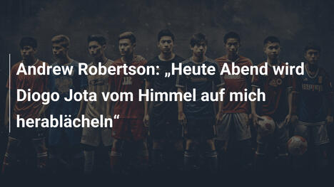 Andrew Robertson: „Heute Abend wird Diogo Jota vom Himmel auf mich herablächeln“