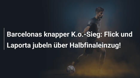 Barcelonas knapper K.o.-Sieg: Flick und Laporta jubeln über Halbfinaleinzug!
