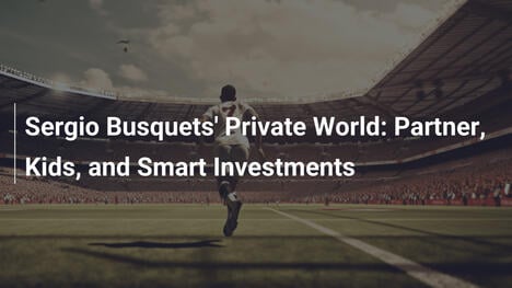Die private Welt von Sergio Busquets: Partnerin, Kinder und smarte Investitionen