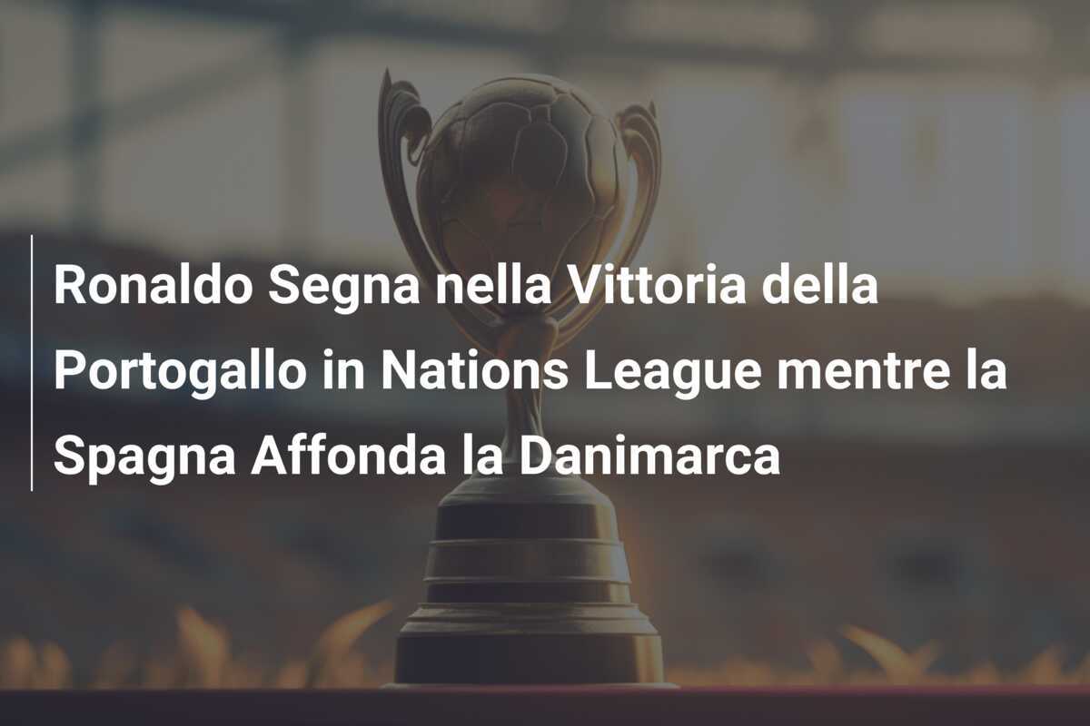 Ronaldo Segna nella Vittoria della Portogallo in Nations League mentre la Spagna Affonda la Danimarca
