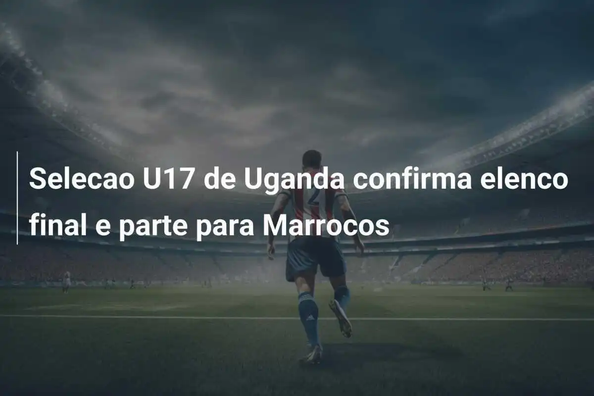 Selecao U17 de Uganda confirma elenco final e parte para Marrocos