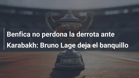Benfica no perdona la derrota ante Karabakh: Bruno Lage deja el banquillo