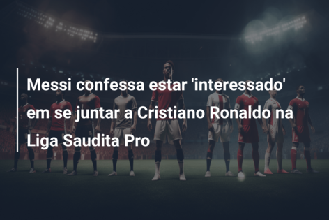 Arábia Saudita vai tentar juntar Messi a Cristiano Ronaldo: É