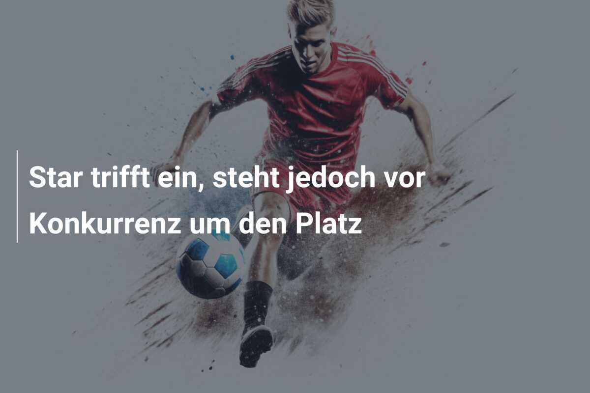 Star trifft ein, steht jedoch vor Konkurrenz um den Platz
