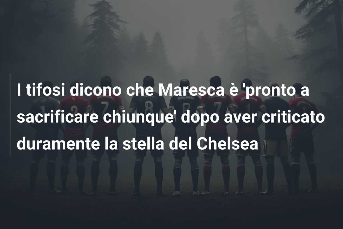 I tifosi dicono che Maresca è ‘pronto a sacrificare chiunque’ dopo aver criticato duramente la stella del Chelsea