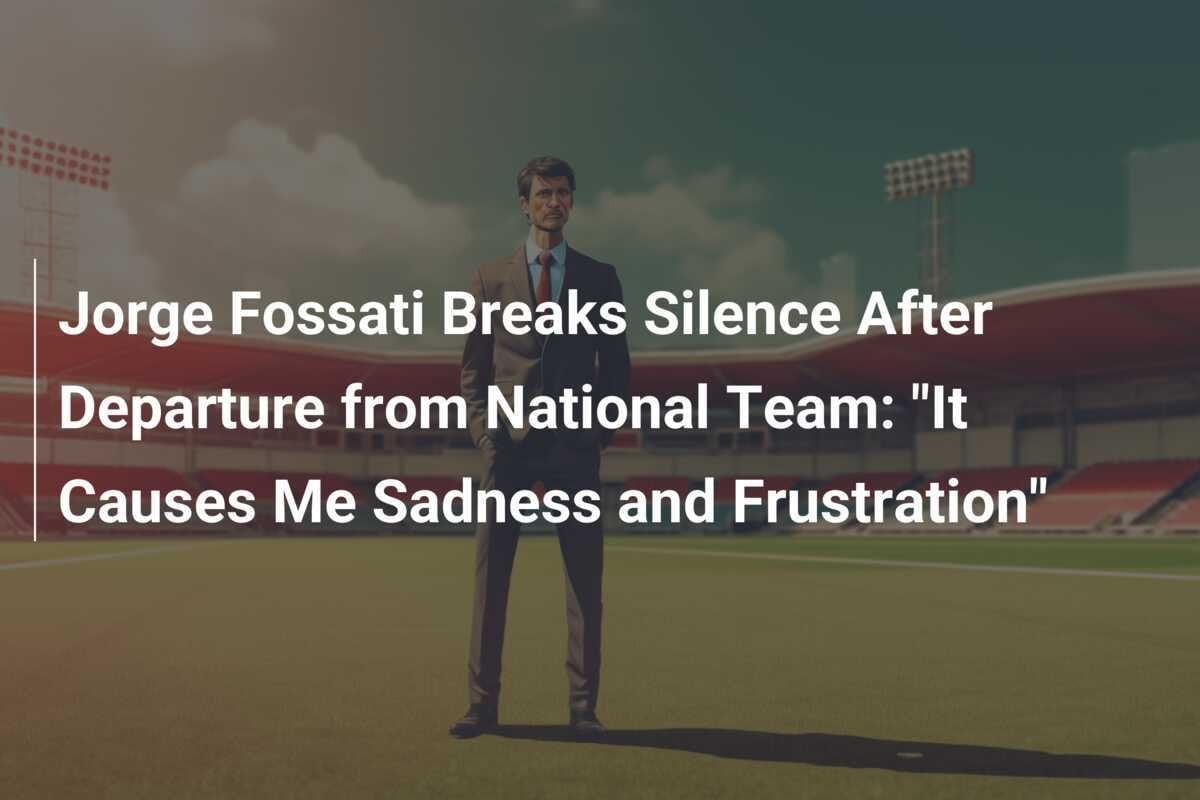 Jorge Fossati Breaks Silence After Departure from Nationwide Staff: &quot;It Causes Me Disappointment and Frustration&quot;