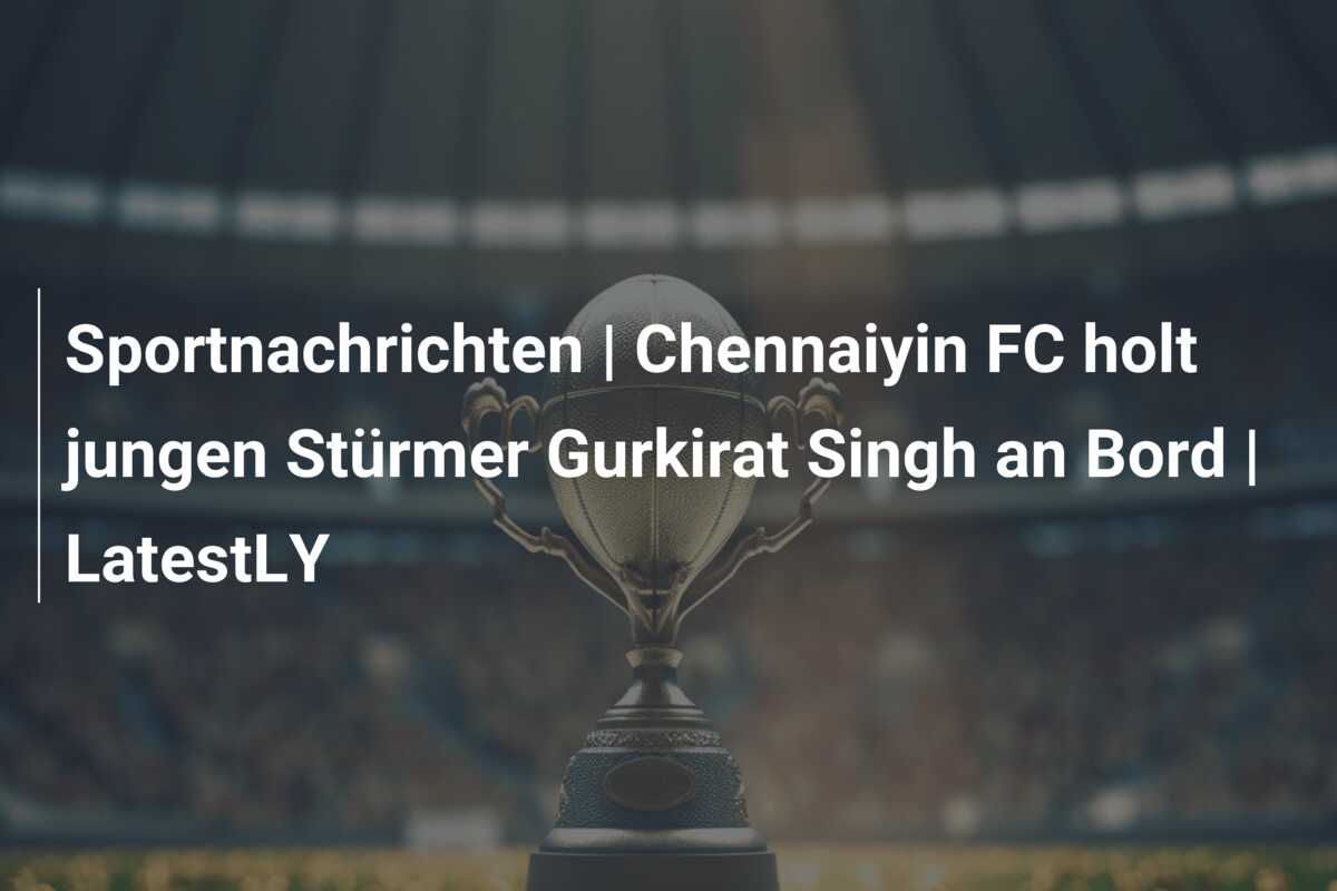 Sportnachrichten | Chennaiyin FC holt jungen Stürmer Gurkirat Singh an Bord | LatestLY