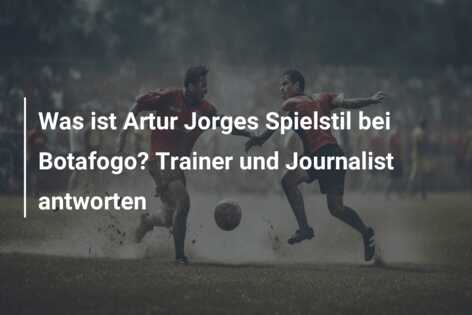 Was ist Artur Jorges Spielstil bei Botafogo? Trainer und Journalist antworten