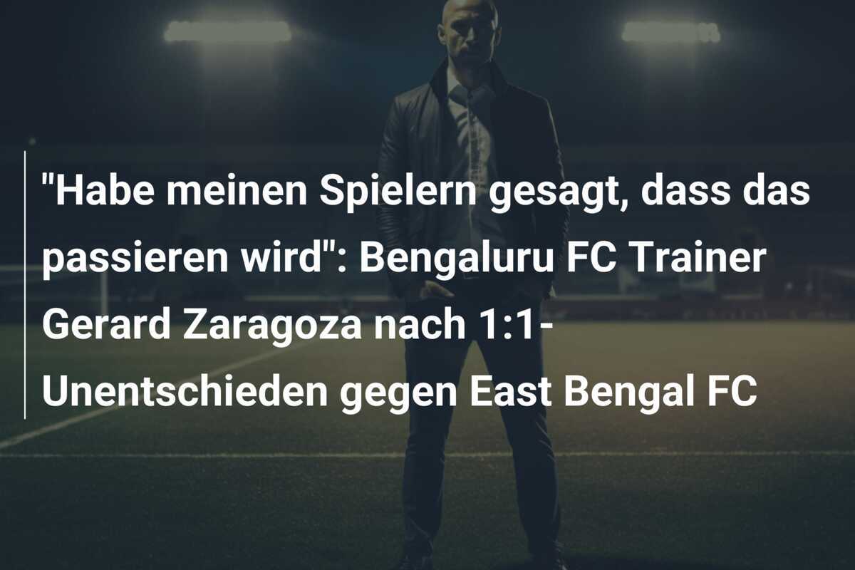 "Habe meinen Spielern gesagt, dass das passieren wird": Bengaluru FC Trainer Gerard Zaragoza nach 1:1-Unentschieden gegen East Bengal FC