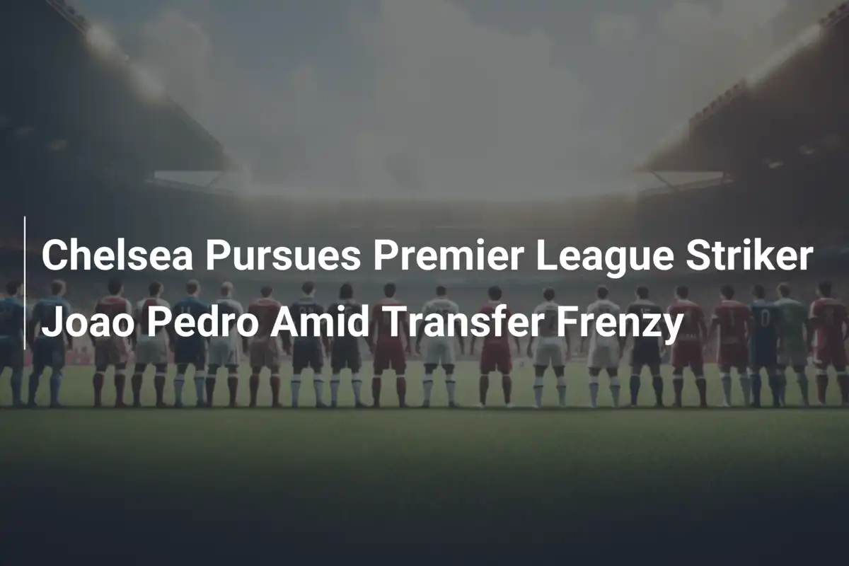 Chelsea Pursues Premier League Striker Joao Pedro Amid Transfer Frenzy ...