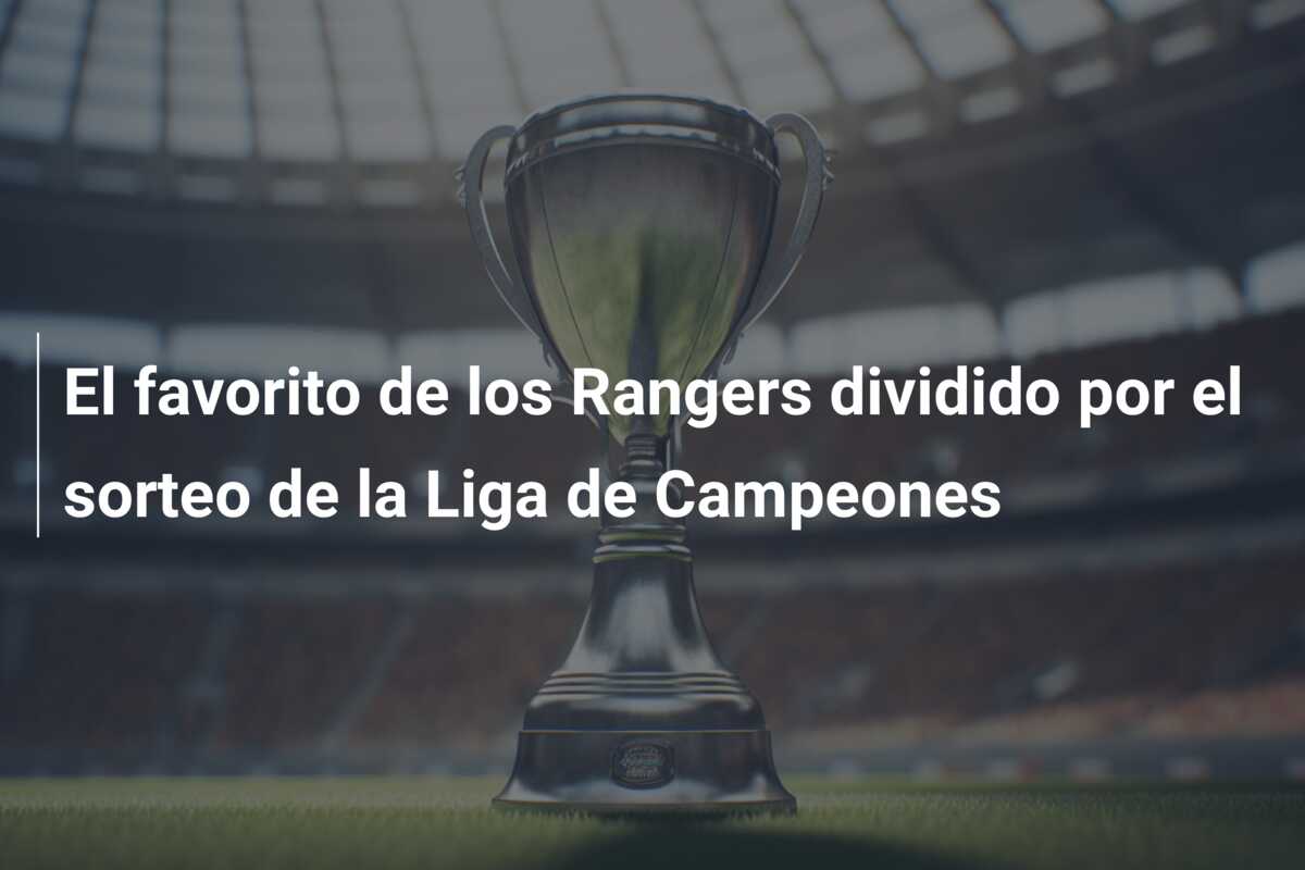 El favorito de los Rangers dividido por el sorteo de la Liga de Campeones