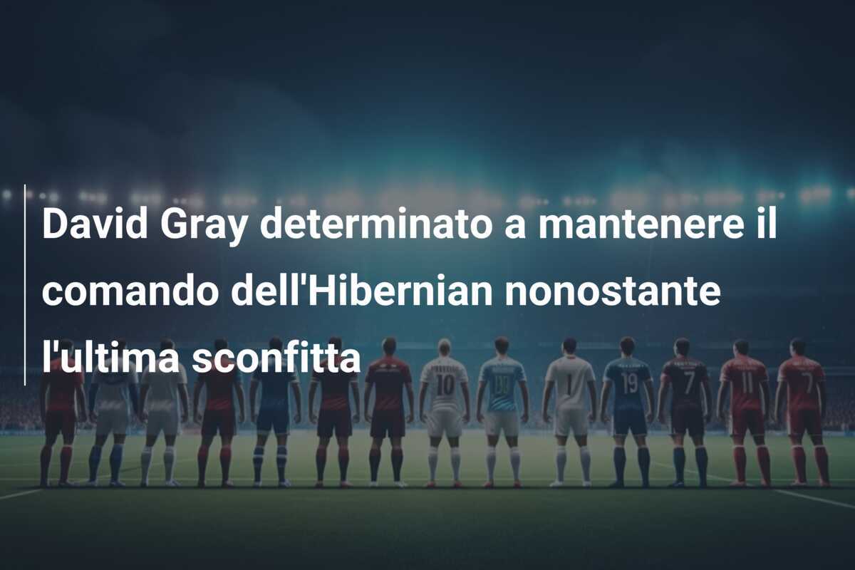 David Gray determinato a mantenere il comando dell'Hibernian nonostante l'ultima sconfitta