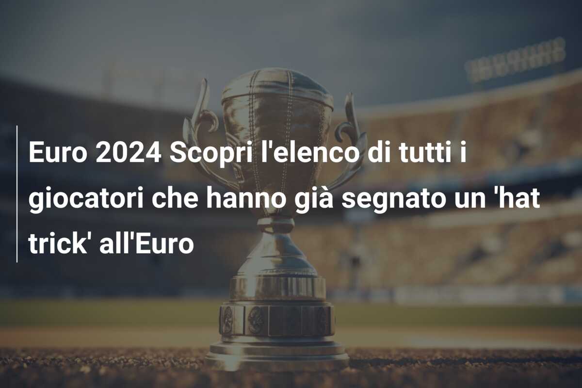 Euro 2024 Scopri l’elenco di tutti i giocatori che hanno già segnato un ‘hat trick’ all’Euro