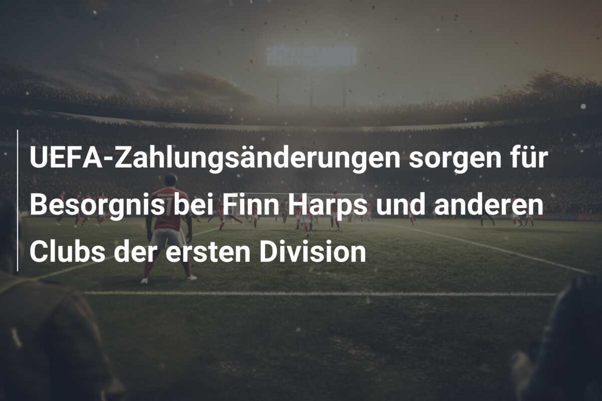 UEFA-Zahlungsänderungen sorgen für Besorgnis bei Finn Harps und anderen Clubs der ersten Division