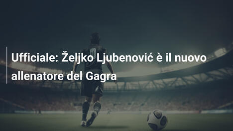 Ufficiale: Željko Ljubenović è il nuovo allenatore del Gagra