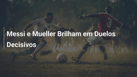 Messi e Mueller Brilham em Duelos Decisivos