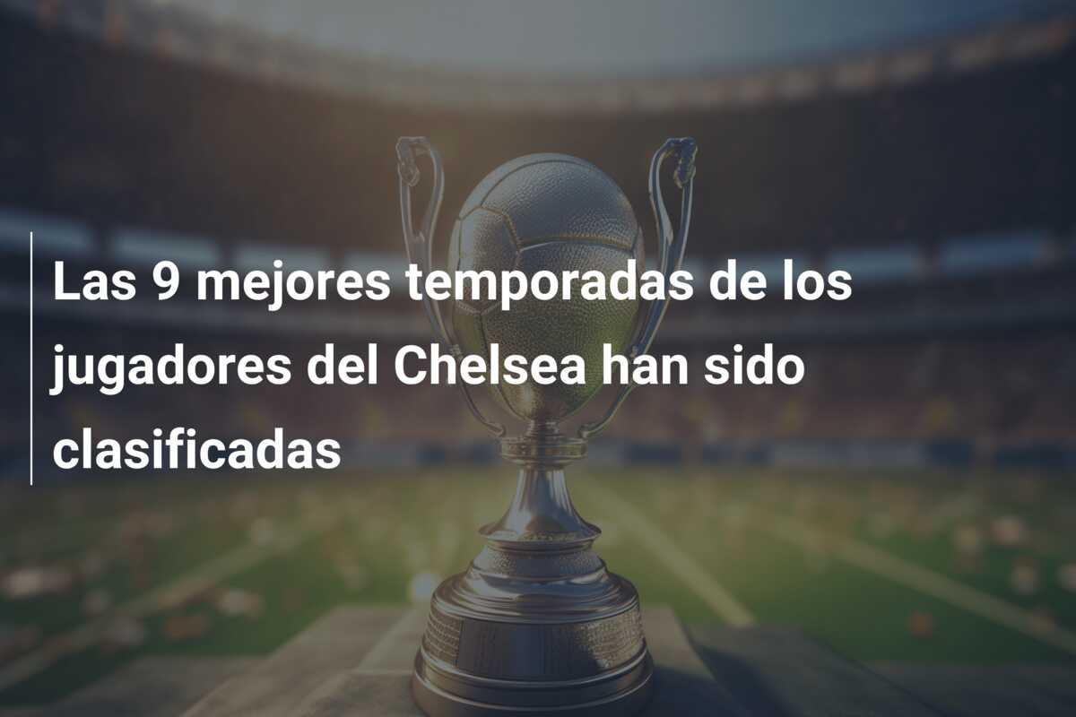 Las 9 mejores temporadas de los jugadores del Chelsea han sido clasificadas