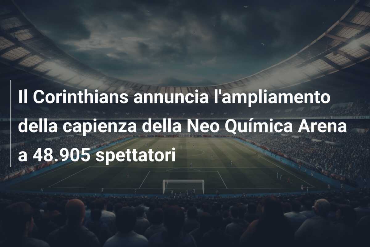 Il Corinthians annuncia l'ampliamento della capienza della Neo Química Arena a 48.905 spettatori