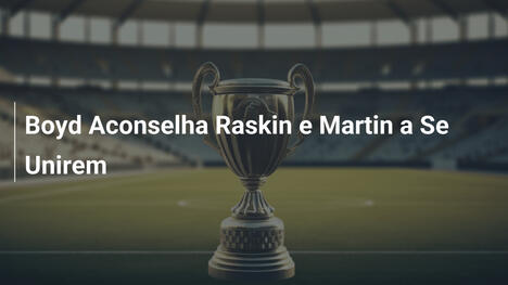 Boyd Aconselha Raskin e Martin a Se Unirem
