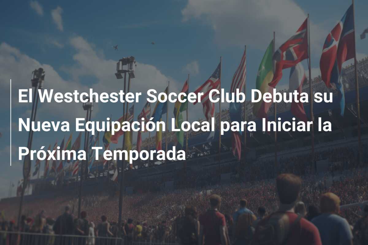 El Westchester Soccer Club Debuta su Nueva Equipación Local para Iniciar la Próxima Temporada