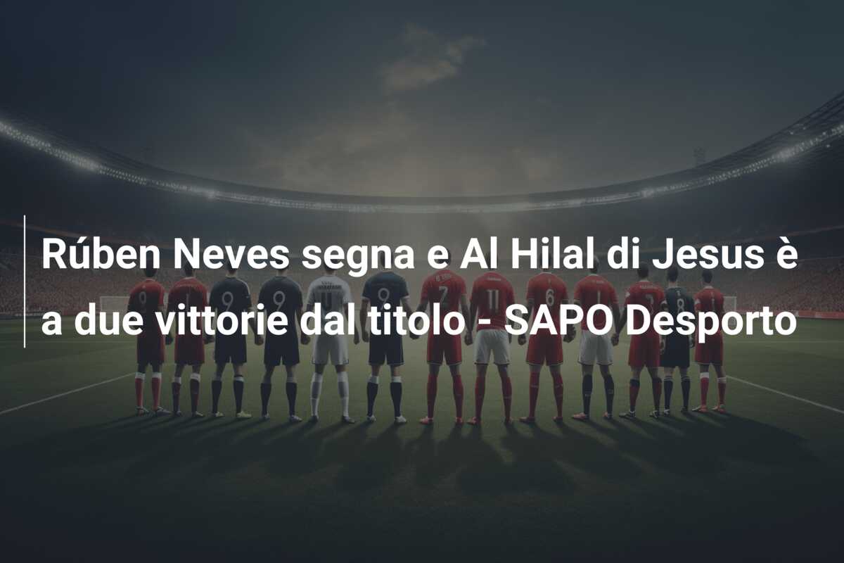 Rúben Neves segna e Al Hilal di Jesus è a due vittorie dal titolo – SAPO Desporto